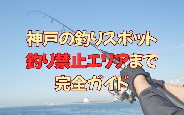神戸の釣りスポットから禁止エリアまで完全ガイド