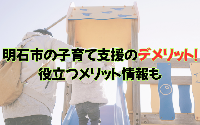 明石市の子育て支援のデメリット！役立つメリット情報も