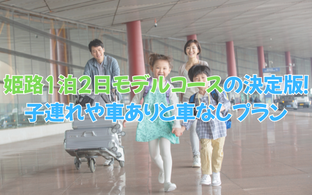 姫路1泊2日モデルコースの決定版！子連れや車ありと車なしプランもご紹介