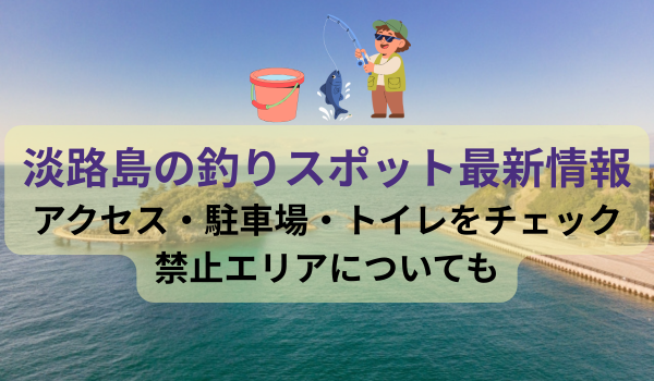 Title image with text about the latest fishing spot information in Awaji Island, including access, parking, toilets, and restricted areas