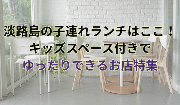 淡路島の子連れランチはここ｜キッズスペース付きでゆったりできるお店特集