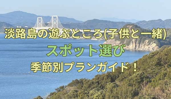 淡路島の遊ぶところ(子供と一緒)｜スポット選びと季節別プランガイド！