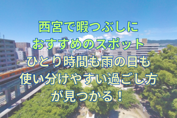 西宮で暇つぶしにおすすめのスポット｜ひとり時間も雨の日も使い分けやすい過ごし方が見つかる！