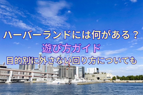 ハーバーランドには何がある？遊び方ガイド｜目的別に外さない回り方についても