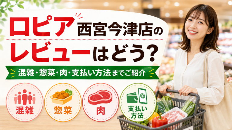 ロピア西宮今津店のレビューはどう？混雑・惣菜・肉・支払い方法までご紹介！